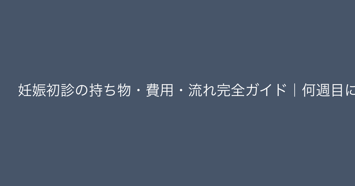 妊娠初診の持ち物・費用・流れ完全ガイド｜何週目に行くべき？